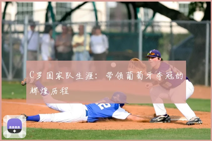 C罗国家队生涯：带领葡萄牙夺冠的辉煌历程