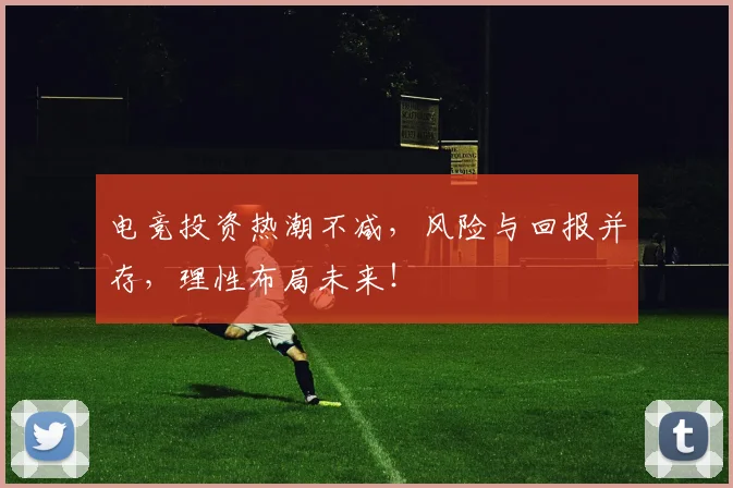 电竞投资热潮不减，风险与回报并存，理性布局未来！