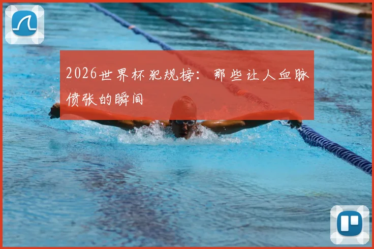 2026世界杯犯规榜：那些让人血脉偾张的瞬间