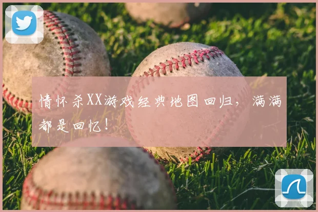 情怀杀XX游戏经典地图回归，满满都是回忆！