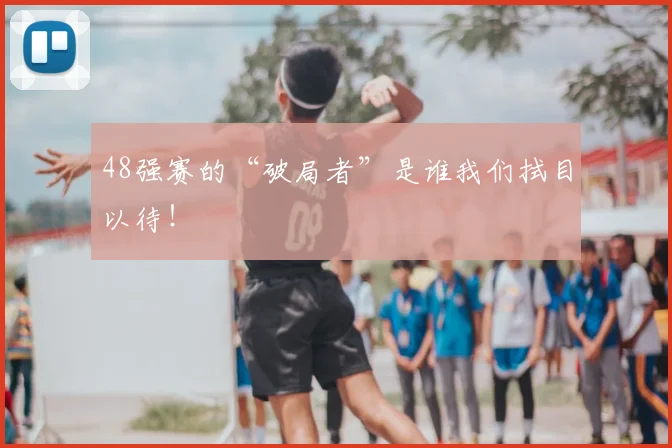 48强赛的“破局者”是谁我们拭目以待！