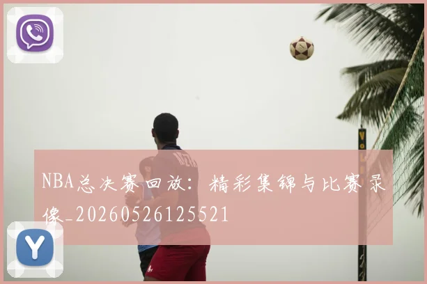 NBA总决赛回放:精彩集锦与比赛录像_20260526125521