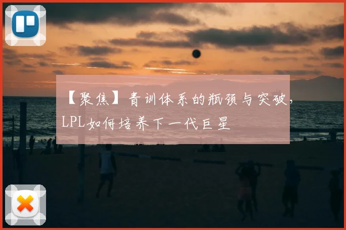 【聚焦】青训体系的瓶颈与突破，LPL如何培养下一代巨星