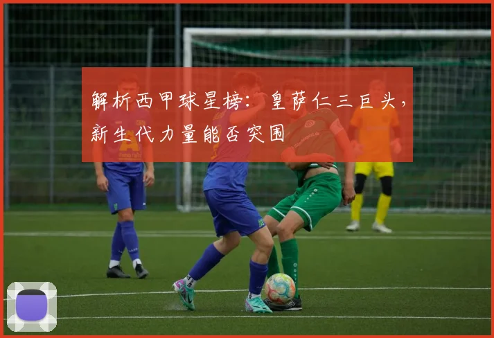 解析西甲球星榜：皇萨仁三巨头，新生代力量能否突围