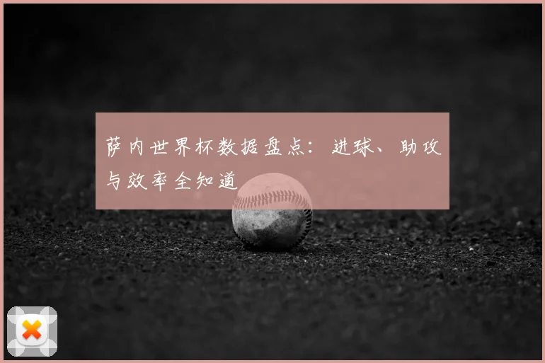 萨内世界杯数据盘点：进球、助攻与效率全知道