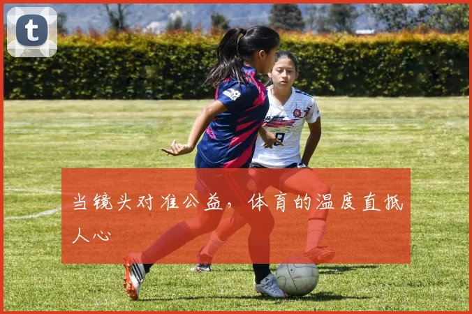 当镜头对准公益，体育的温度直抵人心