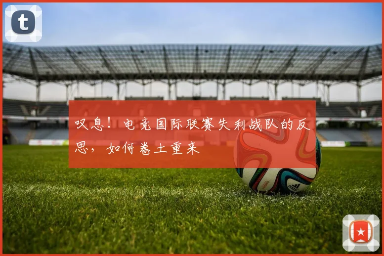 叹息!电竞国际联赛失利战队的反思,如何卷土重来