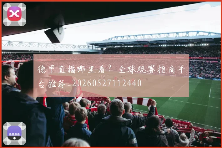 德甲直播哪里看?全球观赛指南平台推荐_20260527112440