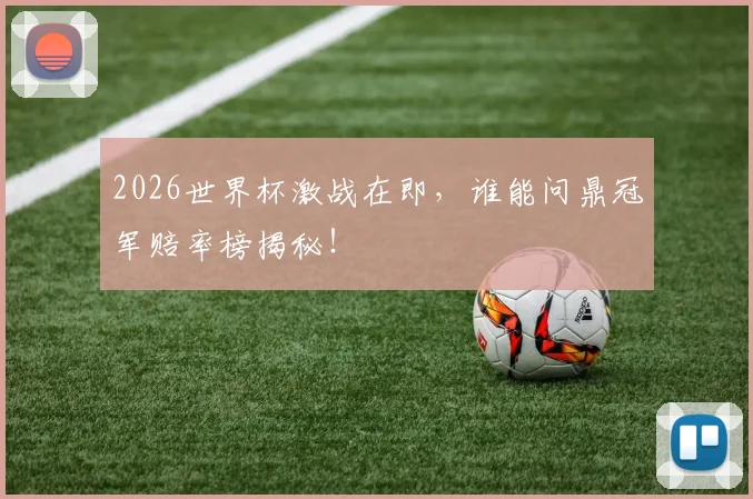 2026世界杯激战在即，谁能问鼎冠军赔率榜揭秘！