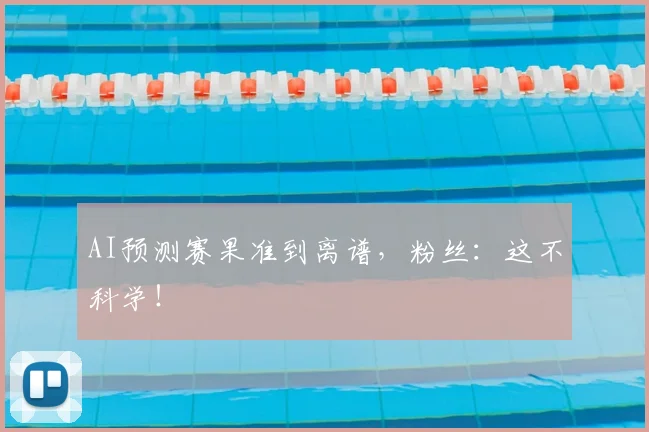 AI预测赛果准到离谱,粉丝:这不科学!