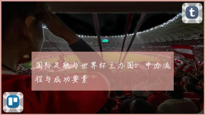 国际足联与世界杯主办国：申办流程与成功要素