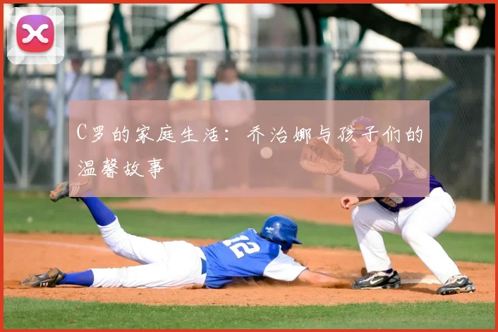C罗的家庭生活：乔治娜与孩子们的温馨故事