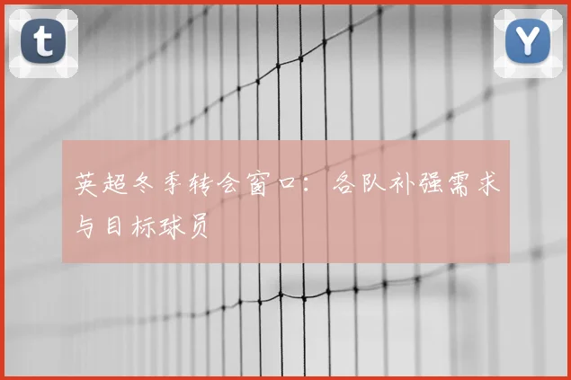 英超冬季转会窗口：各队补强需求与目标球员