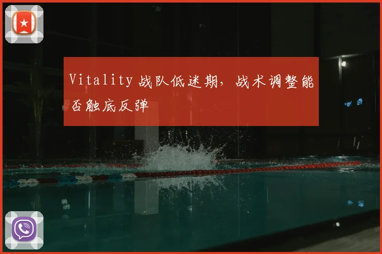 Vitality 战队低迷期，战术调整能否触底反弹