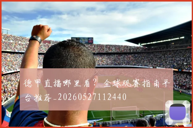 德甲直播哪里看？全球观赛指南平台推荐_20260527112440