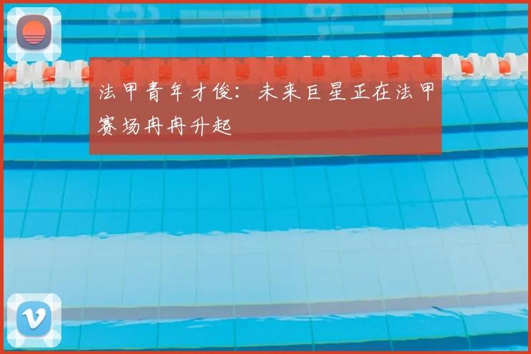 法甲青年才俊：未来巨星正在法甲赛场冉冉升起