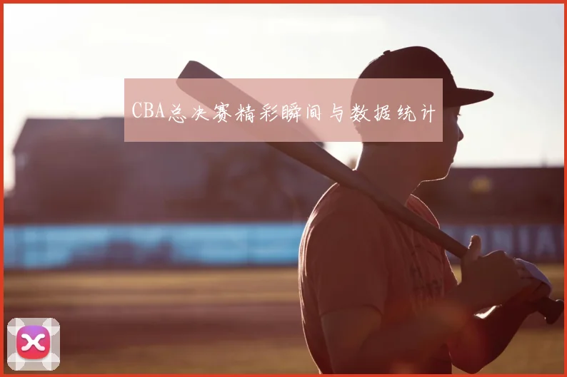 CBA总决赛精彩瞬间与数据统计