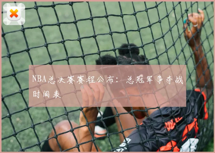 NBA总决赛赛程公布：总冠军争夺战时间表
