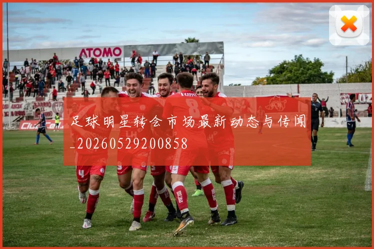 足球明星转会市场最新动态与传闻_20260529200858