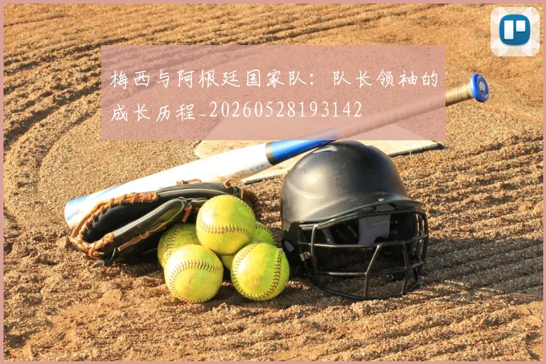 梅西与阿根廷国家队:队长领袖的成长历程_20260528193142