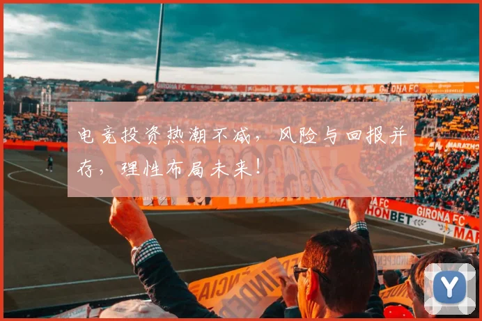 电竞投资热潮不减，风险与回报并存，理性布局未来！