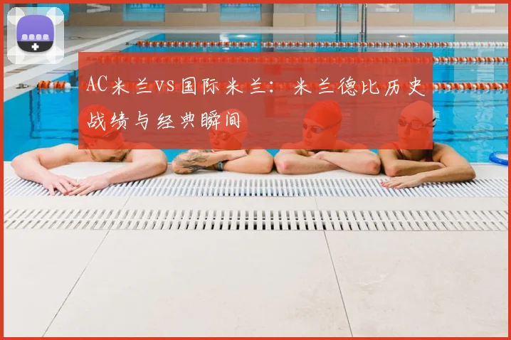 AC米兰vs国际米兰：米兰德比历史战绩与经典瞬间