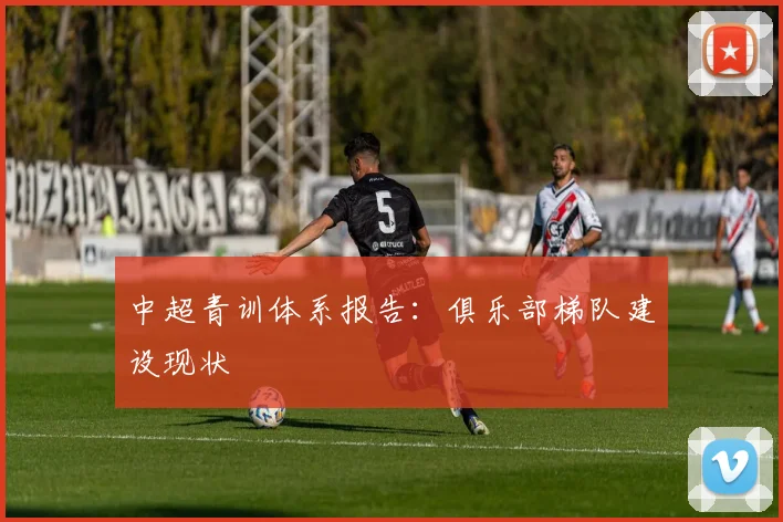 中超青训体系报告:俱乐部梯队建设现状