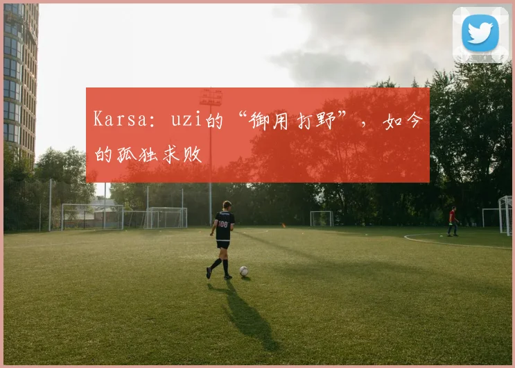 Karsa：uzi的“御用打野”，如今的孤独求败