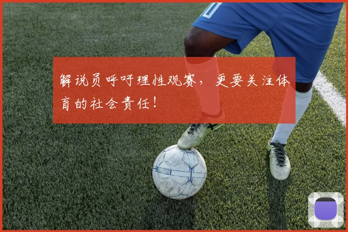解说员呼吁理性观赛，更要关注体育的社会责任！