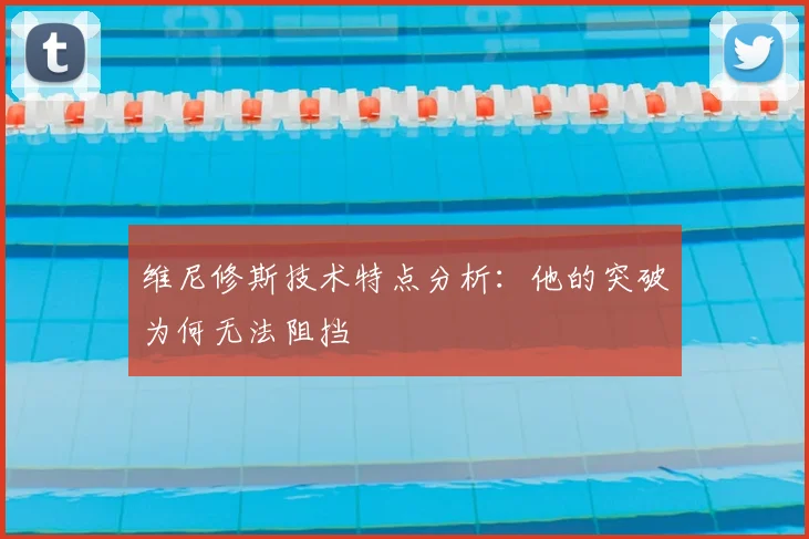 维尼修斯技术特点分析：他的突破为何无法阻挡