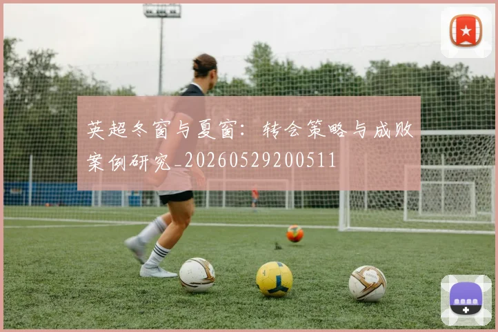 英超冬窗与夏窗：转会策略与成败案例研究_20260529200511
