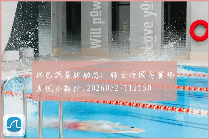 姆巴佩最新动态:转会传闻与赛场表现全解析_20260527112150