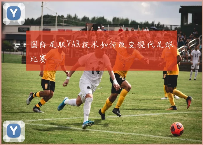 国际足联VAR技术如何改变现代足球比赛